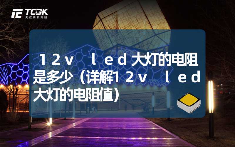 12v led大灯的电阻是多少（详解12v led大灯的电阻值）